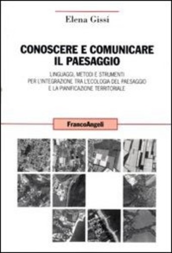 CONOSCERE E COMUNICARE IL PAESAGGIO: LINGUAGGI, METODI E STRUMENTI PER L'INTEGRAZIONE TRA L'ECOLOGIA DEL PAESAGGIO E LA PIANIFICAZIONE TERRITORIALE