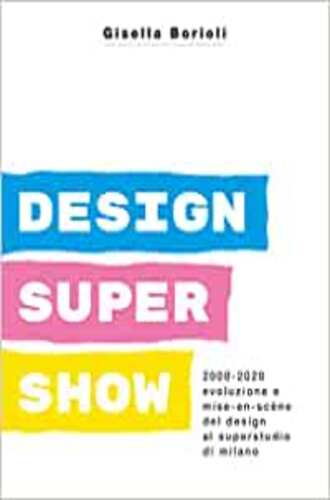 DESIGN SUPER SHOW: 2000-2020 EVOLUZIONE E MISE EN SCENE DEL DESIGN AL SUPERSTUDIO DI MILANO