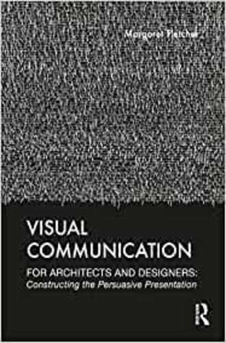 VISUAL COMMUNICATION FOR ARCHITECTS AND DESIGNERS: CONSTRUCTING THE PERSUASIVE PRESENTATION