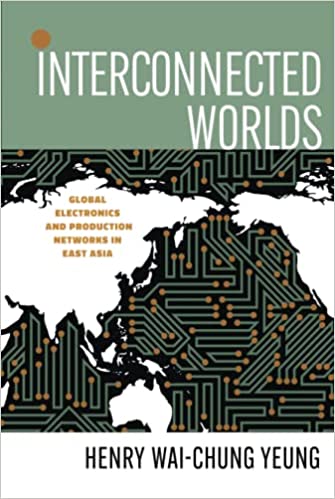 INTERCONNECTED WORLDS: GLOBAL ELECTRONICS AND PRODUCTION NETWORKS IN EAST ASIA