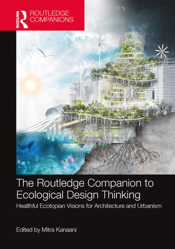 THE ROUTLEDGE COMPANION TO ECOLOGICAL DESIGN THINKING: HEALTHFUL ECOTOPIAN VISIONS FOR ARCHITECTURE AND URBANISM