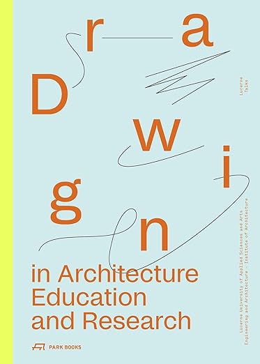 DRAWING IN ARCHITECTURE EDUCATION AND RESEARCH: LUCERNE TALKS