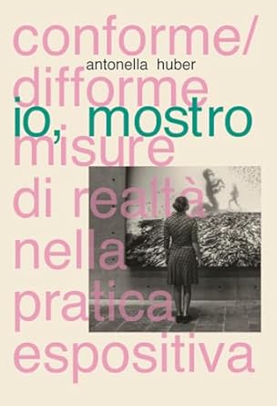 Io mostro : conforme/difforme : misure di realtà nella pratica espositiva